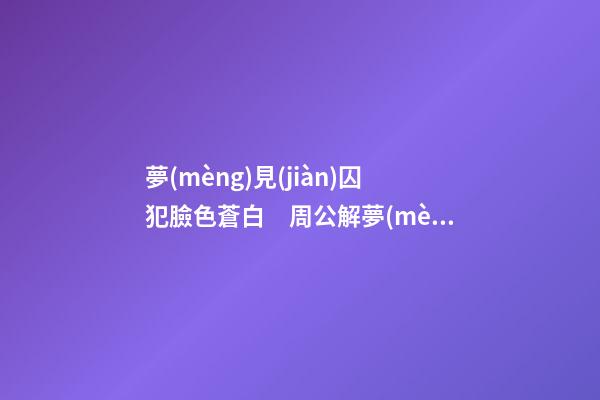 夢(mèng)見(jiàn)囚犯臉色蒼白　周公解夢(mèng)之夢(mèng)到囚犯臉色蒼白